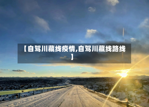 【自驾川藏线疫情,自驾川藏线路线】-第2张图片