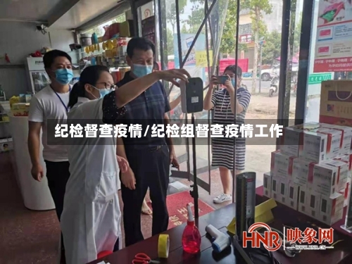 纪检督查疫情/纪检组督查疫情工作-第1张图片