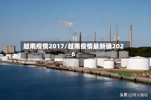 越南疫情2017/越南疫情最新确2026-第2张图片