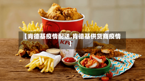【肯德基疫情配送,肯德基供货商疫情】-第1张图片