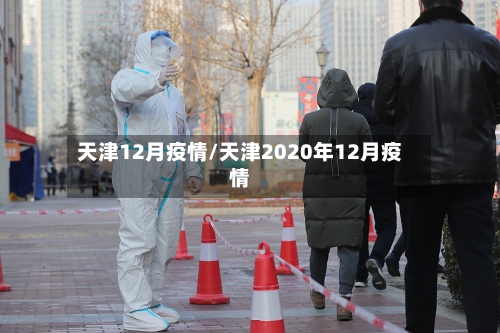 天津12月疫情/天津2020年12月疫情-第2张图片