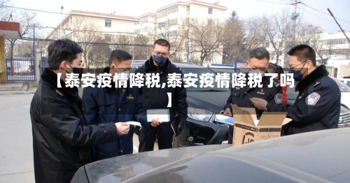 【泰安疫情降税,泰安疫情降税了吗】-第1张图片