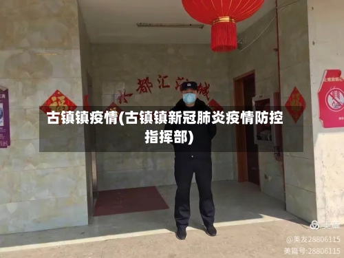 古镇镇疫情(古镇镇新冠肺炎疫情防控指挥部)-第2张图片