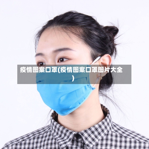 疫情图案口罩(疫情图案口罩图片大全)-第2张图片