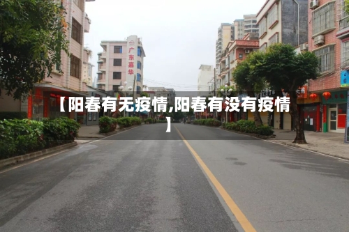 【阳春有无疫情,阳春有没有疫情】-第1张图片