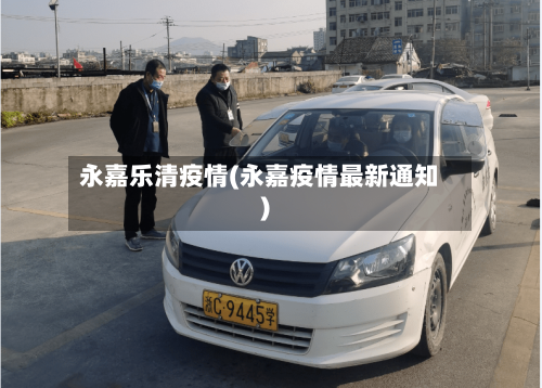 永嘉乐清疫情(永嘉疫情最新通知)-第1张图片