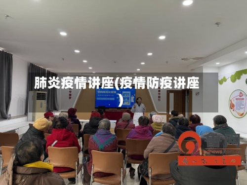 肺炎疫情讲座(疫情防疫讲座)-第2张图片