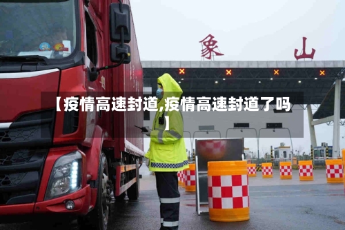 【疫情高速封道,疫情高速封道了吗】-第2张图片