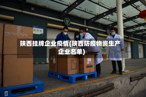 陕西挂牌企业疫情(陕西防疫物资生产企业名单)-第1张图片