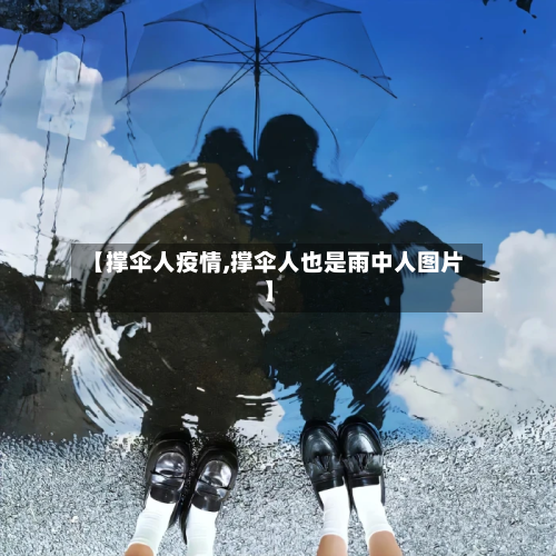 【撑伞人疫情,撑伞人也是雨中人图片】-第3张图片