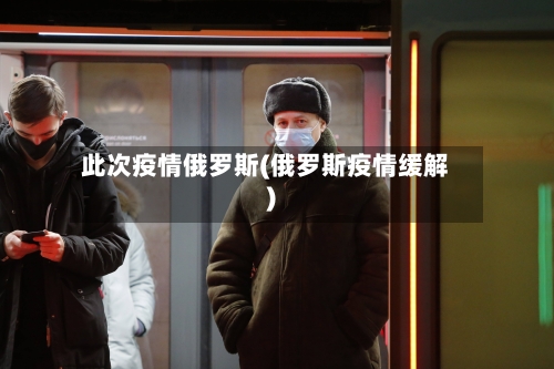 此次疫情俄罗斯(俄罗斯疫情缓解)-第2张图片
