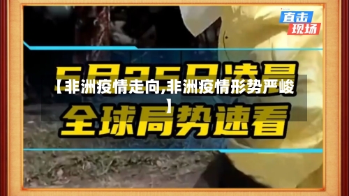 【非洲疫情走向,非洲疫情形势严峻】-第1张图片