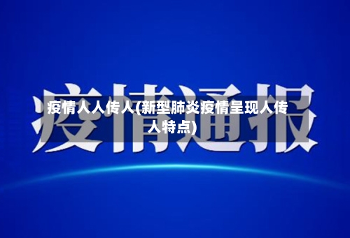 疫情人人传人(新型肺炎疫情呈现人传人特点)-第1张图片