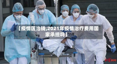 【疫情医治钱,2021年疫情治疗费用国家承担吗】-第1张图片