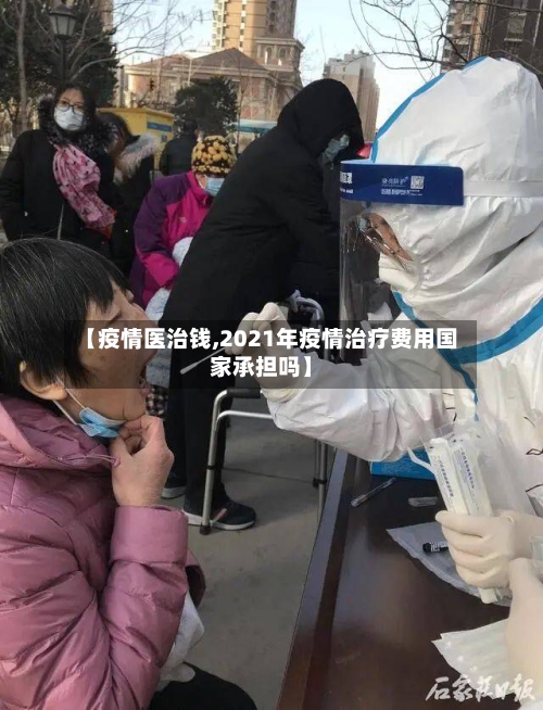 【疫情医治钱,2021年疫情治疗费用国家承担吗】-第2张图片