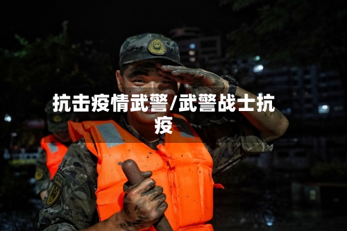 抗击疫情武警/武警战士抗疫-第1张图片