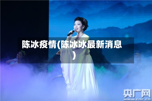 陈冰疫情(陈冰冰最新消息)-第1张图片