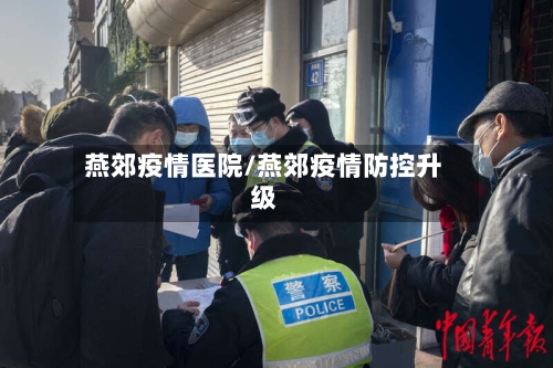 燕郊疫情医院/燕郊疫情防控升级-第2张图片
