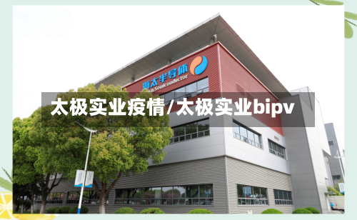 太极实业疫情/太极实业bipv-第1张图片