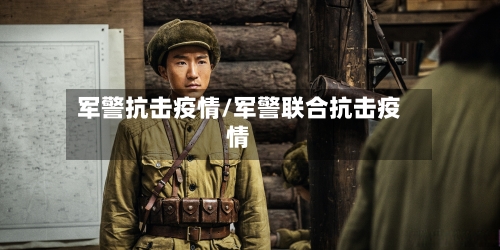 军警抗击疫情/军警联合抗击疫情-第1张图片