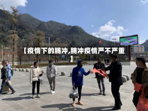 【疫情下的腾冲,腾冲疫情严不严重】-第3张图片