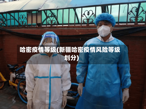 哈密疫情等级(新疆哈密疫情风险等级划分)-第1张图片