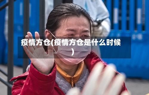 疫情方仓(疫情方仓是什么时候)-第1张图片
