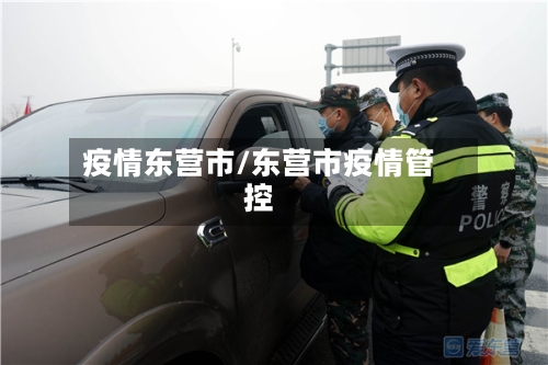 疫情东营市/东营市疫情管控-第3张图片