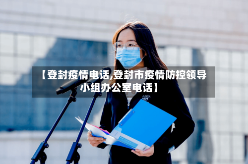 【登封疫情电话,登封市疫情防控领导小组办公室电话】-第1张图片