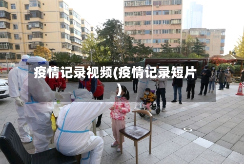 疫情记录视频(疫情记录短片)-第1张图片
