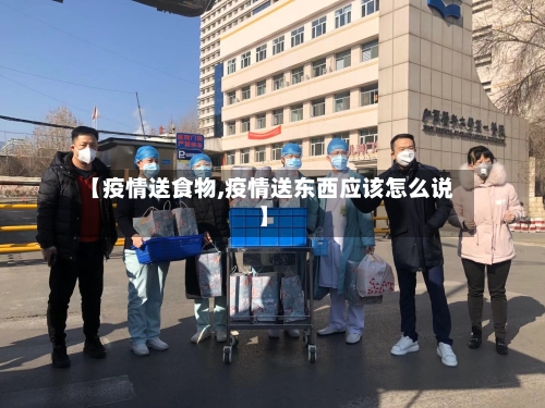【疫情送食物,疫情送东西应该怎么说】-第2张图片