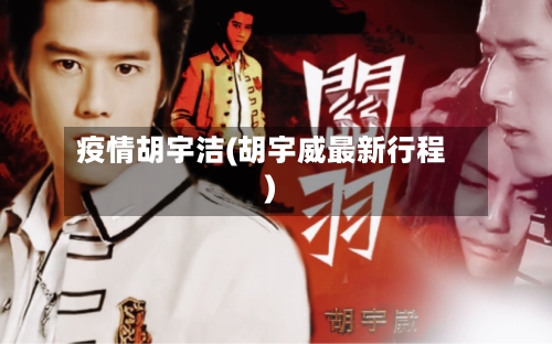 疫情胡宇洁(胡宇威最新行程)-第2张图片