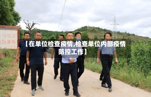 【在单位检查疫情,检查单位内部疫情防控工作】-第1张图片
