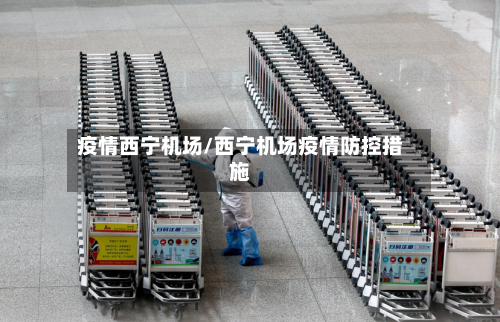 疫情西宁机场/西宁机场疫情防控措施-第2张图片