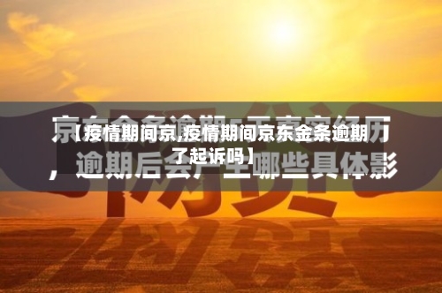 【疫情期间京,疫情期间京东金条逾期了起诉吗】-第2张图片