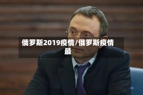 俄罗斯2019疫情/俄罗斯疫情最-第2张图片