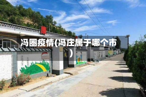 冯圈疫情(冯庄属于哪个市)-第1张图片