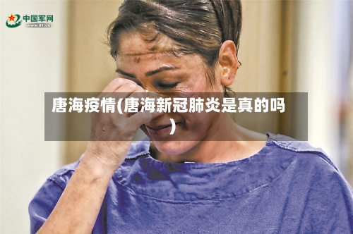 唐海疫情(唐海新冠肺炎是真的吗)-第1张图片