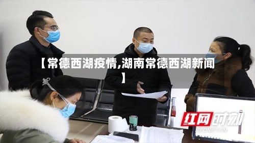 【常德西湖疫情,湖南常德西湖新闻】-第2张图片