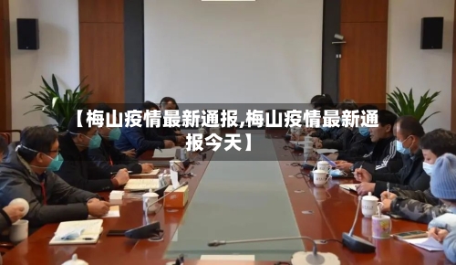 【梅山疫情最新通报,梅山疫情最新通报今天】-第1张图片