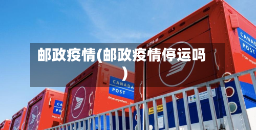 邮政疫情(邮政疫情停运吗)-第1张图片