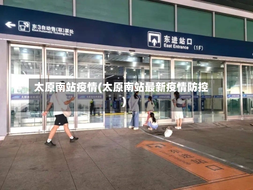 太原南站疫情(太原南站最新疫情防控)-第1张图片