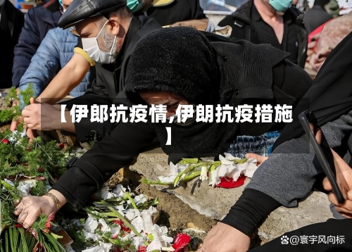 【伊郎抗疫情,伊朗抗疫措施】-第1张图片