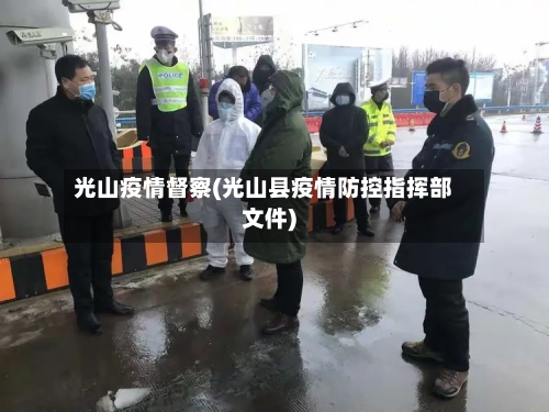 光山疫情督察(光山县疫情防控指挥部文件)-第2张图片