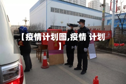 【疫情计划图,疫情 计划】-第2张图片