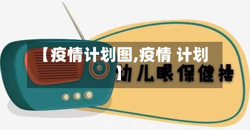 【疫情计划图,疫情 计划】-第1张图片