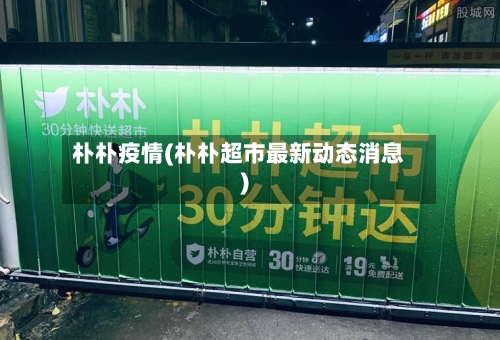 朴朴疫情(朴朴超市最新动态消息)-第3张图片