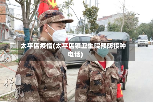 太平店疫情(太平店镇卫生院预防接种电话)-第2张图片