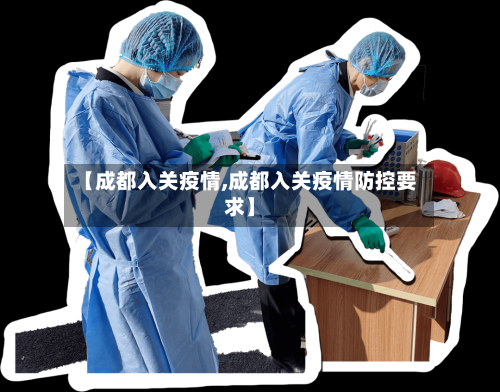 【成都入关疫情,成都入关疫情防控要求】-第2张图片
