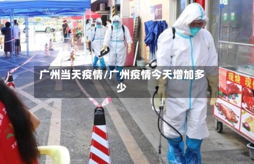 广州当天疫情/广州疫情今天增加多少-第3张图片